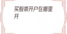 买股票开户在哪里开(买股票开户哪个证券公司好)