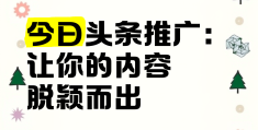 今日头条推广的好处(今日头条推广适合什么行业)