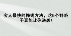 穷人赚钱的方法(穷人怎么才能挣到钱)