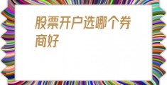 股票开户选哪个券商好(股票开户十大证券公司)