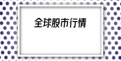 全球股市行情(昨天美国股市最新行情)