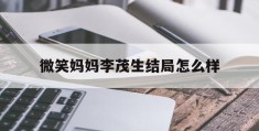微笑妈妈李茂生结局怎么样(微笑妈妈李茂生结局怎么样了)