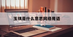 关于玉祺是什么意思网络用语的信息