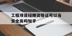 工程项目经理资格证可以当安全员吗知乎(项目经理有注册安全工程师证还需要b证吗)