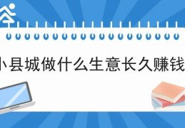 女人小县城做什么生意好(女人小县城做什么生意好赚钱)