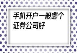 手机开户一般哪个证券公司好(a股手机开户哪个证券公司好)