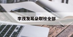 李茂发耳朵取栓全部(李茂发一病一方治脱发)