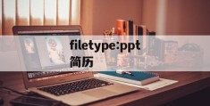 filetype:ppt简历(filetypeppt 简历)