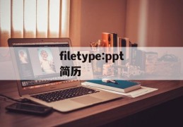 filetype:ppt简历(filetypeppt 简历)