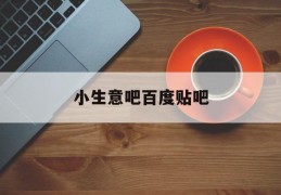 小生意吧百度贴吧(小生意赚大钱百科书)