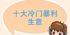 2020年冷门暴利行业有哪些?(2020年冷门暴利行业有哪些公司)