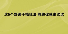 求来钱快的野路子(农村来钱快的野路子)