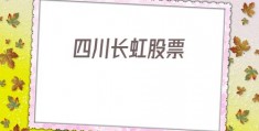 四川长虹股票(四川长虹股票同花顺)