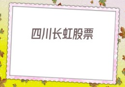 四川长虹股票(四川长虹股票同花顺)
