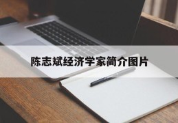 陈志斌经济学家简介图片(陈志斌经济学家简介图片大全)