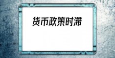 货币政策时滞(货币政策时滞分类)
