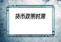 货币政策时滞(货币政策时滞分类)