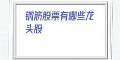 钢筋股票有哪些龙头股(钢铁最好的龙头股)