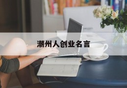 潮州人创业名言(潮州人创业名言有哪些)
