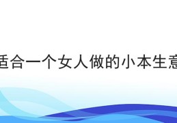 什么小本生意适合女人一个人干?(适合一个女人做的小本生意2020年自由可以走动的)