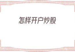 怎样开户炒股(怎样开户炒股票)