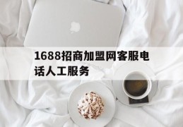 1688招商加盟网客服电话人工服务的简单介绍