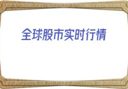 全球股市实时行情(全球股市实时行情全球)