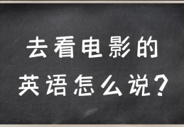 我想看电影英语怎么说呢(我想看电影英语怎么说呢怎么写)