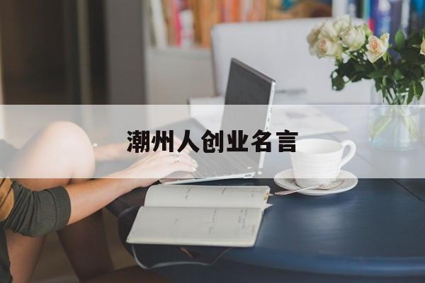 潮州人创业名言(潮州人创业名言有哪些)