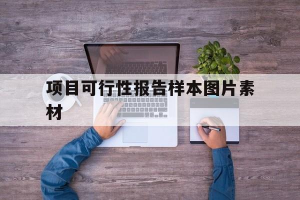 项目可行性报告样本图片素材(项目可行性报告包括哪几部分的内容)