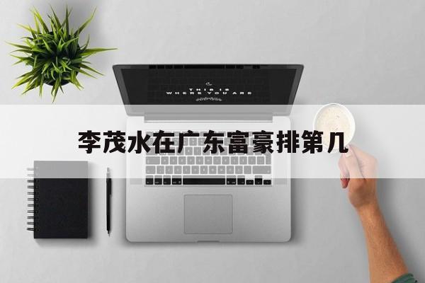 李茂水在广东富豪排第几(李茂水在广东富豪排第几名)