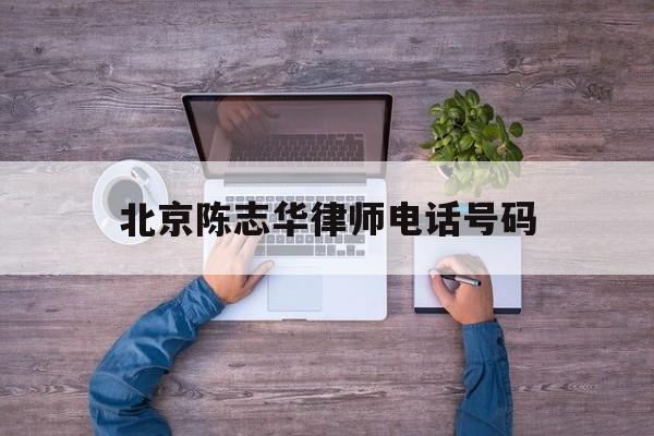 包含北京陈志华律师电话号码的词条