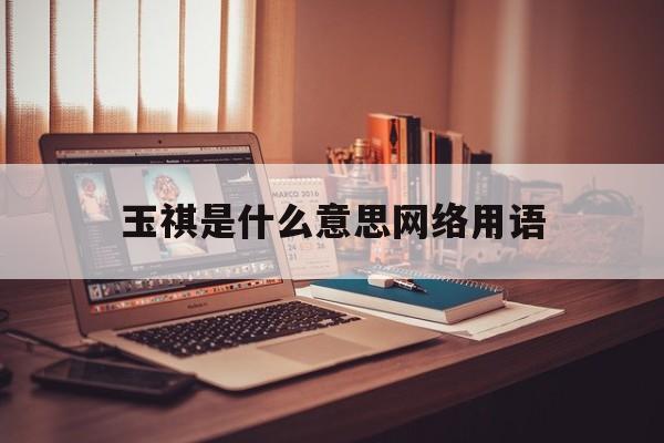 关于玉祺是什么意思网络用语的信息